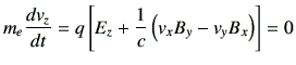 $\displaystyle m_e\di{v_z}{t} = q \left[ E_z + \frac{1}{c} \left(v_xB_y -v_yB_x\right) \right] = 0$