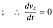 % latex2html id marker 2507
$\displaystyle ;\quad \therefore\, \di{v_z}{t}=0$