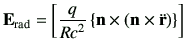 $\displaystyle \vE_{{\rm rad}} = \left[ \frac{q}{Rc^2} \left\{ \vn\times\left(\vn\times\ddot{\vr}\right) \right\} \right]$