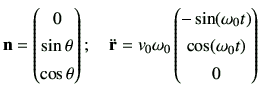 $\displaystyle \vn= \begin{pmatrix}0\\  \sin\theta \\  \cos\theta \end{pmatrix} ...
...omega_0 \begin{pmatrix}-\sin(\omega_0t) \\  \cos(\omega_0t) \\  0 \end{pmatrix}$