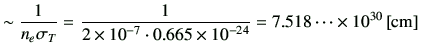 $\displaystyle \sim \frac{1}{n_e \sigma_T} =\frac{1}{2\times 10^{-7} \cdot 0.665 \times 10^{-24}} =7.518\dots \times 10^{30}\,[{\rm cm}]$