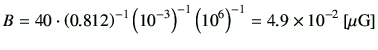 $\displaystyle B
=
40\cdot
\left(0.812\right)^{-1}
\left(10^{-3}\right)^{-1}
\left(10^6\right)^{-1}
=4.9\times 10^{-2}\,[{\rm\mu G}]
$